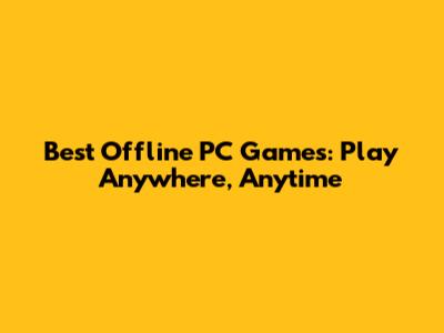 Best Offline PC Games: Play Anywhere, Anytime