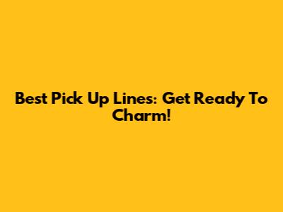 Best Pick Up Lines: Get Ready To Charm!
