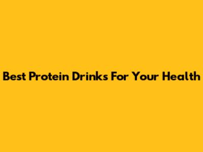 Best Protein Drinks For Your Health