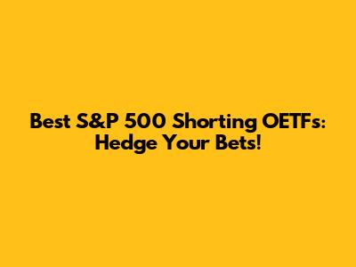 Best S&P 500 Shorting OETFs: Hedge Your Bets!