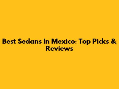 Best Sedans In Mexico: Top Picks & Reviews