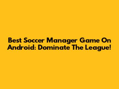Best Soccer Manager Game On Android: Dominate The League!
