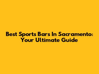 Best Sports Bars In Sacramento: Your Ultimate Guide