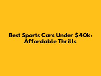 Best Sports Cars Under $40k: Affordable Thrills