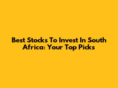 Best Stocks To Invest In South Africa: Your Top Picks