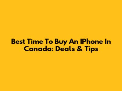 Best Time To Buy An IPhone In Canada: Deals & Tips