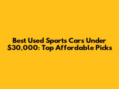 Best Used Sports Cars Under $30,000: Top Affordable Picks