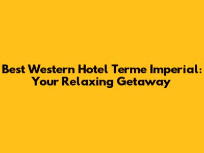 Best Western Hotel Terme Imperial: Your Relaxing Getaway