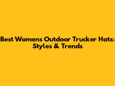 Best Women's Outdoor Trucker Hats: Styles & Trends
