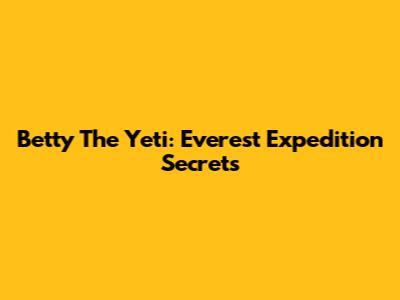 Betty The Yeti: Everest Expedition Secrets