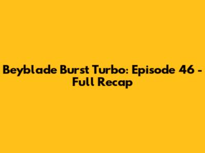 Beyblade Burst Turbo: Episode 46 - Full Recap