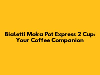 Bialetti Moka Pot Express 2 Cup: Your Coffee Companion