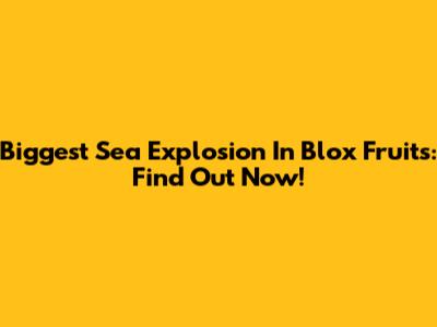 Biggest Sea Explosion In Blox Fruits: Find Out Now!