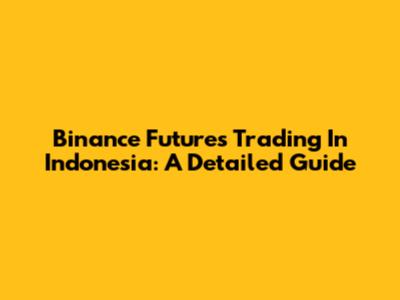 Binance Futures Trading In Indonesia: A Detailed Guide