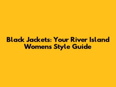 Black Jackets: Your River Island Women's Style Guide