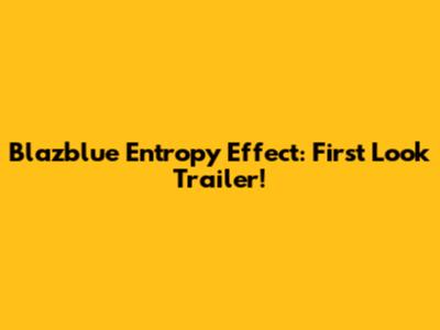 Blazblue Entropy Effect: First Look Trailer!