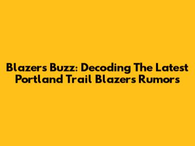 Blazers Buzz: Decoding The Latest Portland Trail Blazers Rumors