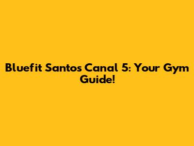 Bluefit Santos Canal 5: Your Gym Guide!