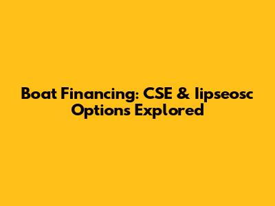 Boat Financing: CSE & Iipseosc Options Explored