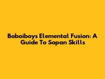 Boboiboy's Elemental Fusion: A Guide To Sopan Skills