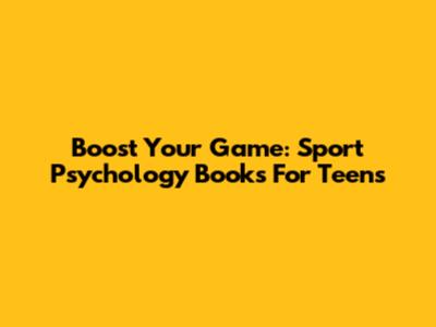 Boost Your Game: Sport Psychology Books For Teens