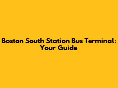 Boston South Station Bus Terminal: Your Guide