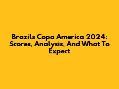 Brazil's Copa America 2024: Scores, Analysis, And What To Expect
