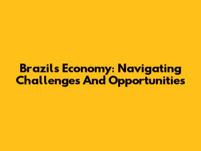 Brazil's Economy: Navigating Challenges And Opportunities