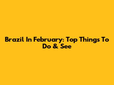 Brazil In February: Top Things To Do & See