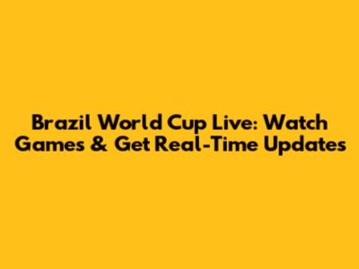 Brazil World Cup Live: Watch Games & Get Real-Time Updates