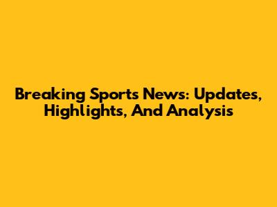 Breaking Sports News: Updates, Highlights, And Analysis