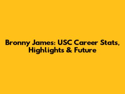 Bronny James: USC Career Stats, Highlights & Future