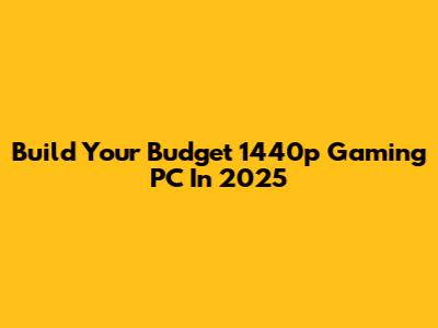 Build Your Budget 1440p Gaming PC In 2025