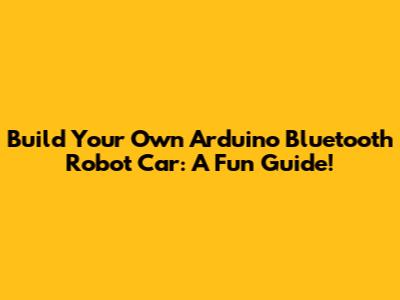 Build Your Own Arduino Bluetooth Robot Car: A Fun Guide!