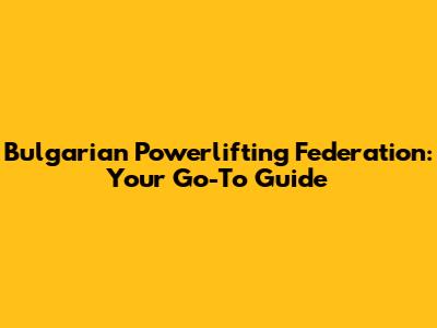 Bulgarian Powerlifting Federation: Your Go-To Guide