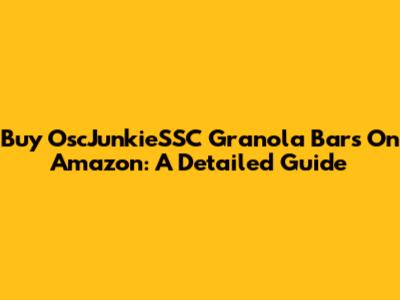 Buy OscJunkieSSC Granola Bars On Amazon: A Detailed Guide