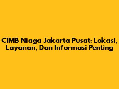 CIMB Niaga Jakarta Pusat: Lokasi, Layanan, Dan Informasi Penting