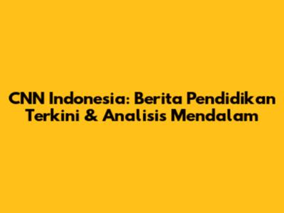 CNN Indonesia: Berita Pendidikan Terkini & Analisis Mendalam