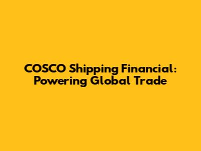 COSCO Shipping Financial: Powering Global Trade