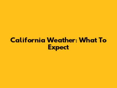 California Weather: What To Expect