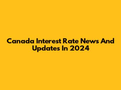 Canada Interest Rate News And Updates In 2024