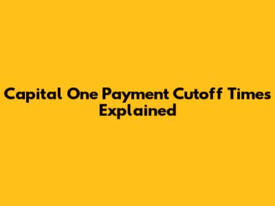 Capital One Payment Cutoff Times Explained