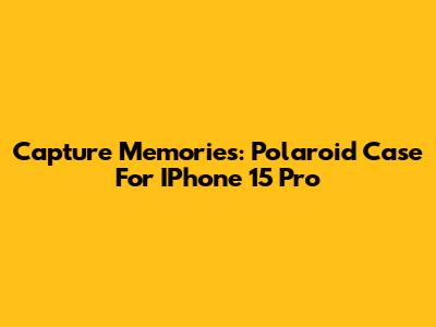 Capture Memories: Polaroid Case For IPhone 15 Pro