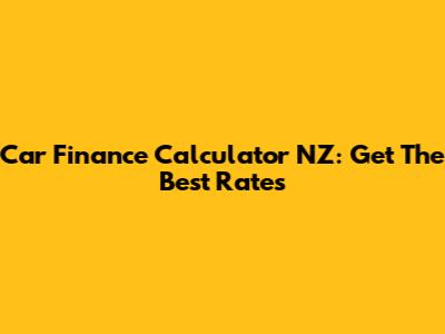 Car Finance Calculator NZ: Get The Best Rates