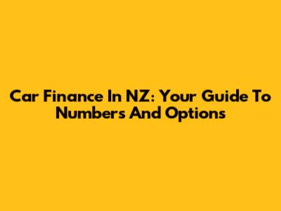 Car Finance In NZ: Your Guide To Numbers And Options