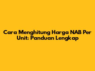 Cara Menghitung Harga NAB Per Unit: Panduan Lengkap
