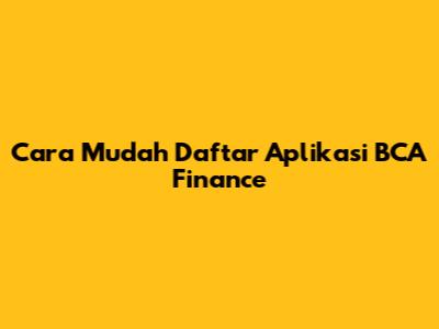 Cara Mudah Daftar Aplikasi BCA Finance