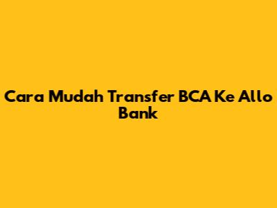 Cara Mudah Transfer BCA Ke Allo Bank