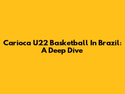 Carioca U22 Basketball In Brazil: A Deep Dive