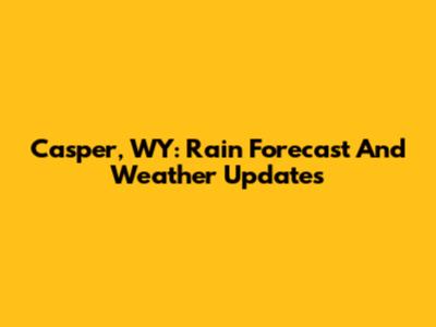 Casper, WY: Rain Forecast And Weather Updates